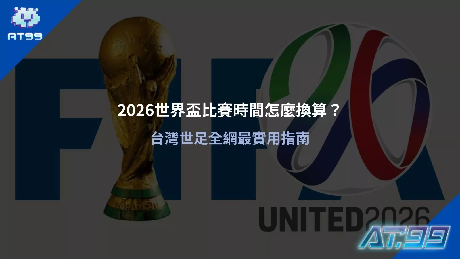 2026世界盃比賽時間換算示意圖，FIFA 世界盃獎盃與官方視覺，台灣世足時間對照實用指南